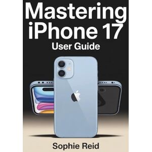 Reid, Sophie Mastering iPhone 17 User Guide: The Complete Unofficial Manual to Master iOS 19, Unlock Hidden Features, Troubleshoot Like a Pro, and Become an Expert User Reid, Sophie Mastering iPhone 17 User Guide: The Complete Unofficial Manual to Master iOS 19, Unlock Hidden Features, Troubleshoot Like a Pro, and Become an Expert User