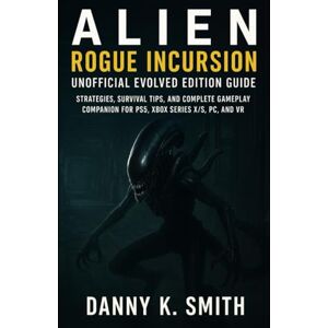 K. Smith, Danny Alien: Rogue Incursion – Unofficial Evolved Edition Guide: Strategies, Survival Tips, and Complete Gameplay Companion for PS5, Xbox Series X/S, PC, and VR K. Smith, Danny Alien: Rogue Incursion – Unofficial Evolved Edition Guide: Strategies, Survival Tips, and Complete Gameplay Companion for PS5, Xbox Series X/S, PC, and VR