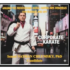 Chlumsky, PhD Candidate, Sensei Nathan W Unleash The Professional Inside: Martial Arts Principles for Business and Life… “Corporate Karate Chlumsky, PhD Candidate, Sensei Nathan W Unleash The Professional Inside: Martial Arts Principles for Business and Life… “Corporate Karate