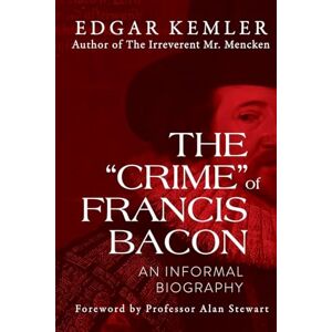 Kemler, Edgar The "Crime" of Francis Bacon: An Informal Biography Kemler, Edgar The "Crime" of Francis Bacon: An Informal Biography