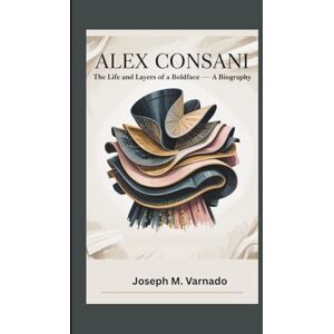 M. Varnado, Joseph ALEX CONSANI: The Life and Layers of a Boldface – A Biography M. Varnado, Joseph ALEX CONSANI: The Life and Layers of a Boldface – A Biography