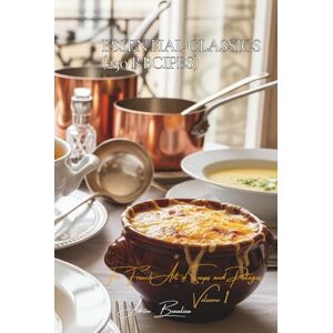 Beaulieu, Adrien L. Essential Classics (250 recipes): The French Art of Soups and Potages Volume One Beaulieu, Adrien L. Essential Classics (250 recipes): The French Art of Soups and Potages Volume One