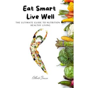 Grosso, Alberto Eat Smart, Live Well: The Ultimate Guide to Nutrition and Healthy Living: Eat Smart, Live Well: Your Complete Guide to Nutrition, Weight Loss, and Healthy Living for Energy, Balance, and Longevity Grosso, Alberto Eat Smart, Live Well: The Ultimate Guide to Nutrition and Healthy Living: Eat Smart, Live Well: Your Complete Guide to Nutrition, Weight Loss, and Healthy Living for Energy, Balance, and Longevity