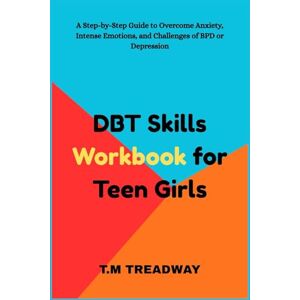 Treadway, Marie DBT Skills Workbook for Teen Girls: A Step-by-Step Guide to Overcome Anxiety, Intense Emotions, and Challenges of BPD or Depression Treadway, Marie DBT Skills Workbook for Teen Girls: A Step-by-Step Guide to Overcome Anxiety, Intense Emotions, and Challenges of BPD or Depression