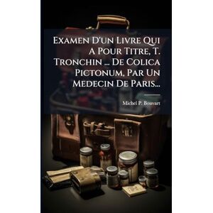 Bouvart, Michel P Examen D'un Livre Qui A Pour Titre, T. Tronchin ... De Colica Pictonum, Par Un Medecin De Paris... Bouvart, Michel P Examen D'un Livre Qui A Pour Titre, T. Tronchin ... De Colica Pictonum, Par Un Medecin De Paris...