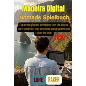 Baker, Lone Madeira Digital Nomads Spielbuch: Ein strategischer Leitfaden zum D8-Visum, zur Fernarbeit und zu einem ausgeglichenen Leben im Jahr 2025 Baker, Lone Madeira Digital Nomads Spielbuch: Ein strategischer Leitfaden zum D8-Visum, zur Fernarbeit und zu einem ausgeglichenen Leben im Jahr 2025