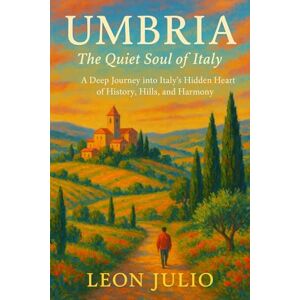 Julio, Leon Umbria The Quiet Soul of Italy: A Deep Journey into Italy’s Hidden Heart of History, Hills, and Harmony Julio, Leon Umbria The Quiet Soul of Italy: A Deep Journey into Italy’s Hidden Heart of History, Hills, and Harmony