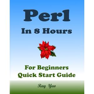 Yao, Ray PERL in 8 Hours, For Beginners, Learn Coding Fast! Yao, Ray PERL in 8 Hours, For Beginners, Learn Coding Fast!