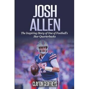 Geoffreys, Clayton Josh Allen: The Inspiring Story of One of Football’s Star Quarterbacks (Football Biography Books) Geoffreys, Clayton Josh Allen: The Inspiring Story of One of Football’s Star Quarterbacks (Football Biography Books)