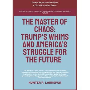 Larkspur, Hunter P. The Master Of Chaos: Trump’s Whims And America’s Struggle For The Future (Essays, Reports and Analyses) Larkspur, Hunter P. The Master Of Chaos: Trump’s Whims And America’s Struggle For The Future (Essays, Reports and Analyses)