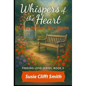 Smith, Susie Clifft Whispers of the Heart: Love shows up when you least expect it—in second chances, in chance encounters, and in the quiet whispers of the heart: Short Read (Finding Love) Smith, Susie Clifft Whispers of the Heart: Love shows up when you least expect it—in second chances, in chance encounters, and in the quiet whispers of the heart: Short Read (Finding Love)