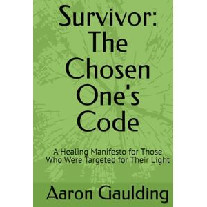 Gaulding, Aaron Survivor: The Chosen One's Code: A Healing Manifesto for Those Who Were Targeted for Their Light Gaulding, Aaron Survivor: The Chosen One's Code: A Healing Manifesto for Those Who Were Targeted for Their Light