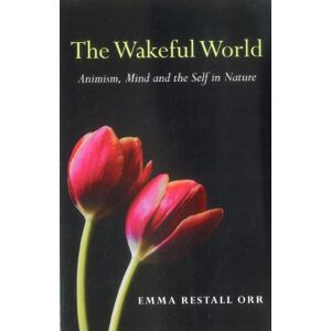 Restall Orr, Emma The Wakeful World: Animism, Mind and the Self in Nature Restall Orr, Emma The Wakeful World: Animism, Mind and the Self in Nature