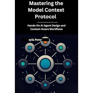 Perry, Xyla Mastering the Model Context Protocol: Hands-On AI Agent Design and Context-Aware Workflows Perry, Xyla Mastering the Model Context Protocol: Hands-On AI Agent Design and Context-Aware Workflows