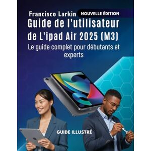 FLarkin, Francisco Guide de l'utilisateur de L'ipad Air 2025 (M3): Le guide complet pour débutants et experts FLarkin, Francisco Guide de l'utilisateur de L'ipad Air 2025 (M3): Le guide complet pour débutants et experts