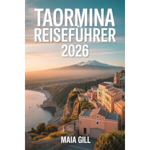 Gill, Maia Taormina Reiseführer 2026: Siziliens Kronjuwel: Der aktualisierte Begleiter mit detaillierten Karten, nahtlosen Reiserouten und versteckten Schätzen Gill, Maia Taormina Reiseführer 2026: Siziliens Kronjuwel: Der aktualisierte Begleiter mit detaillierten Karten, nahtlosen Reiserouten und versteckten Schätzen