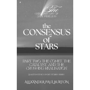 Burton, Alexander Paul The Unknown Life of Jake Fidellius: The Consensus of Stars: Part Two: The Comet, The Catalyst, and the Crushing Realisation (Quantum Ethics Short Stories Series) Burton, Alexander Paul The Unknown Life of Jake Fidellius: The Consensus of Stars: Part Two: The Comet, The Catalyst, and the Crushing Realisation (Quantum Ethics Short Stories Series)