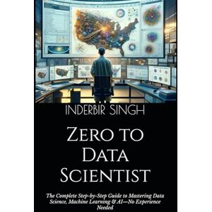 SINGH, INDERBIR Zero to Data Scientist: The Complete Step-by-Step Guide to Mastering Data Science, Machine Learning & AI—No Experience Needed SINGH, INDERBIR Zero to Data Scientist: The Complete Step-by-Step Guide to Mastering Data Science, Machine Learning & AI—No Experience Needed