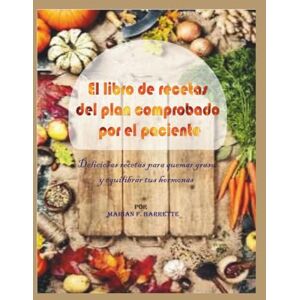 F. Barrette, Marian El libro de recetas del plan comprobado por el paciente: Deliciosas recetas para quemar grasa y equilibrar tus hormonas F. Barrette, Marian El libro de recetas del plan comprobado por el paciente: Deliciosas recetas para quemar grasa y equilibrar tus hormonas