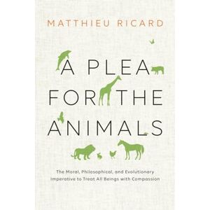 Ricard, Matthieu A Plea for the Animals: The Moral, Philosophical, and Evolutionary Imperative to Treat All Beings with Compassion Ricard, Matthieu A Plea for the Animals: The Moral, Philosophical, and Evolutionary Imperative to Treat All Beings with Compassion