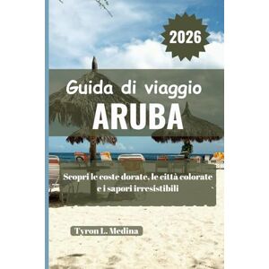 Medina, Tyron L. ARUBA Guida di viaggio 2026: Scopri le coste dorate, le città colorate e i sapori irresistibili Medina, Tyron L. ARUBA Guida di viaggio 2026: Scopri le coste dorate, le città colorate e i sapori irresistibili