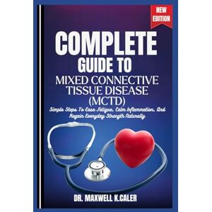 K.CALER, DR .MAXWELL COMPLETE GUIDE TO MIXED CONNECTIVE TISSUE DISEASE (MCTD): Simple Steps To Ease Fatigue, Calm Inflammation, And Regain Everyday Strength Naturally K.CALER, DR .MAXWELL COMPLETE GUIDE TO MIXED CONNECTIVE TISSUE DISEASE (MCTD): Simple Steps To Ease Fatigue, Calm Inflammation, And Regain Everyday Strength Naturally