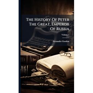 Gordon, Alexander The History Of Peter The Great, Emperor Of Russia Gordon, Alexander The History Of Peter The Great, Emperor Of Russia