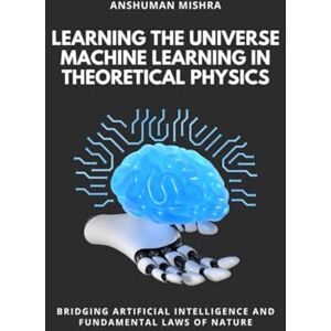 Mishra, Anshuman Learning the Universe Machine Learning in Theoretical Physics (Physics & AI) Mishra, Anshuman Learning the Universe Machine Learning in Theoretical Physics (Physics & AI)