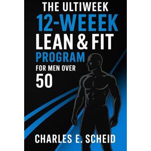 Scheid RN, Charles E THE ULTIMATE 12-WEEK LEAN & FIT PROGRAM FOR MEN OVER 50 Scheid RN, Charles E THE ULTIMATE 12-WEEK LEAN & FIT PROGRAM FOR MEN OVER 50