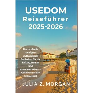 Morgan, Julia Z. Usedom Reiseführer 2025-2026: Deutschlands sonnigster Zufluchtsort: Entdecken Sie die Kultur, Aromen und sonnenverwöhnten Geheimnisse der Ostseeinsel Morgan, Julia Z. Usedom Reiseführer 2025-2026: Deutschlands sonnigster Zufluchtsort: Entdecken Sie die Kultur, Aromen und sonnenverwöhnten Geheimnisse der Ostseeinsel
