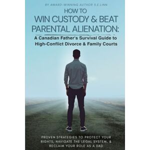 Linn, S.E. HOW TO WIN CUSTODY & BEAT PARENTAL ALIENATION A Canadian Father's Survival Guide to High-Conflict Divorce & Family Courts Linn, S.E. HOW TO WIN CUSTODY & BEAT PARENTAL ALIENATION A Canadian Father's Survival Guide to High-Conflict Divorce & Family Courts