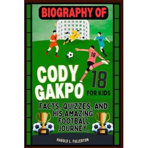 Fullerton, Harold L. Biography of Cody Gakpo for kids: Facts, Quizzes, and His Amazing Football Journey Fullerton, Harold L. Biography of Cody Gakpo for kids: Facts, Quizzes, and His Amazing Football Journey