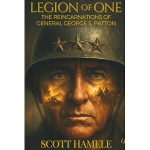 Scott Legion of One: The Reincarnations of General George S. Patton Scott Legion of One: The Reincarnations of General George S. Patton