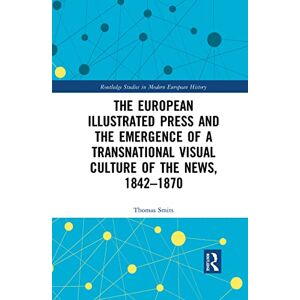 Smits, Thomas The European Illustrated Press and the Emergence of a Transnational Visual Culture of the News, 1842-1870 (Routledge Studies in Modern European History) Smits, Thomas The European Illustrated Press and the Emergence of a Transnational Visual Culture of the News, 1842-1870 (Routledge Studies in Modern European History)