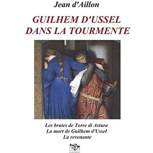 D'AILLON, JEAN GUILHEM D'USSEL DANS LA TOURMENTE (Les aventures de Guilhem d'Ussel, chevalier troubadour) D'AILLON, JEAN GUILHEM D'USSEL DANS LA TOURMENTE (Les aventures de Guilhem d'Ussel, chevalier troubadour)