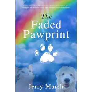 Marsh, Jerry The Faded Pawprint: Coping with pet loss: A Gentle Guide to Healing, Grief Support, and Cherishing the Memories of Dogs, Cats, and Other Animal Companions Marsh, Jerry The Faded Pawprint: Coping with pet loss: A Gentle Guide to Healing, Grief Support, and Cherishing the Memories of Dogs, Cats, and Other Animal Companions