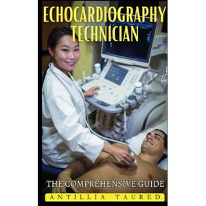 Taured, Antillia Echocardiography Technician The Comprehensive Guide: Mastering Cardiac Imaging in Modern Healthcare Taured, Antillia Echocardiography Technician The Comprehensive Guide: Mastering Cardiac Imaging in Modern Healthcare