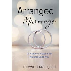 Nnoli, Koryne Arranged Marriage: 12 Phases to Preparing for Marriage God's Way Nnoli, Koryne Arranged Marriage: 12 Phases to Preparing for Marriage God's Way