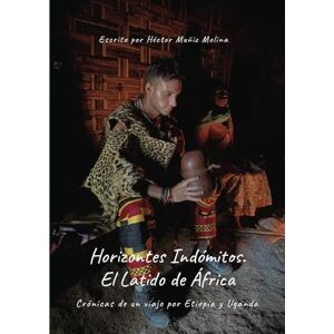 Muñiz Molina, Héctor Horizontes Indómitos: El Latido de África.: Crónicas de un viaje por Etiopía y Uganda. Muñiz Molina, Héctor Horizontes Indómitos: El Latido de África.: Crónicas de un viaje por Etiopía y Uganda.