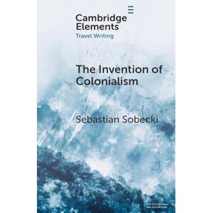 Sobecki, Sebastian The Invention of Colonialism: Richard Hakluyt and Medieval Travel Writing (Elements in Travel Writing) Sobecki, Sebastian The Invention of Colonialism: Richard Hakluyt and Medieval Travel Writing (Elements in Travel Writing)