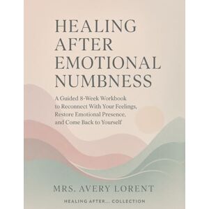 Avery Healing After Emotional Numbness: A Guided 8-Week Workbook to Reconnect With Your Feelings, Restore Emotional Presence, and Come Back to Yourself (Healing After… Collection) Avery Healing After Emotional Numbness: A Guided 8-Week Workbook to Reconnect With Your Feelings, Restore Emotional Presence, and Come Back to Yourself (Healing After… Collection)