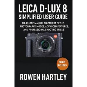 Hartley, Rowen Leica D-Lux 8 Simplified User Guide: All-in-One Manual to Camera Setup, Photography Modes, Advanced Features, and Professional Shooting Tricks Hartley, Rowen Leica D-Lux 8 Simplified User Guide: All-in-One Manual to Camera Setup, Photography Modes, Advanced Features, and Professional Shooting Tricks
