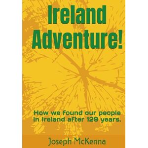McKenna, Joseph R. Ireland Adventure!: How we found our people in Ireland after 129 years. McKenna, Joseph R. Ireland Adventure!: How we found our people in Ireland after 129 years.