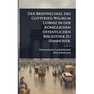 Landesbibliothek, Niedersächsische Der Briefwechsel des Gottfried Wilhelm Leibniz in der Königlichen öffentlichen Bibliothek zu Hannover. Landesbibliothek, Niedersächsische Der Briefwechsel des Gottfried Wilhelm Leibniz in der Königlichen öffentlichen Bibliothek zu Hannover.