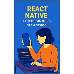 SCHOOL, STEM React Native for Beginners: Create Mobile Apps with JavaScript (Software & App Development) SCHOOL, STEM React Native for Beginners: Create Mobile Apps with JavaScript (Software & App Development)