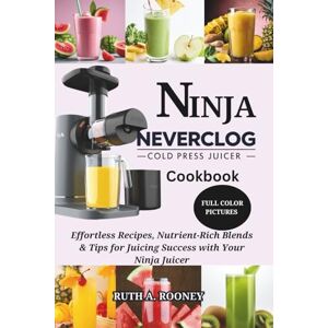 ROONEY, RUTH A. NINJA NEVERCLOG COLD PRESS JUICER COOKBOOK ROONEY, RUTH A. NINJA NEVERCLOG COLD PRESS JUICER COOKBOOK