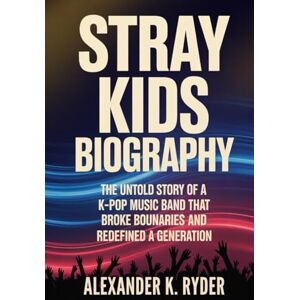 Ryder, Alexander K. STRAY KIDS BIOGRAPHY: The untold story of a k-pop music band that broke boundaries and redefined a generation Ryder, Alexander K. STRAY KIDS BIOGRAPHY: The untold story of a k-pop music band that broke boundaries and redefined a generation