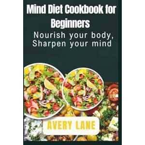 Avery Mind Diet cookbook for beginners: Nourish your body, Sharpen your mind Avery Mind Diet cookbook for beginners: Nourish your body, Sharpen your mind