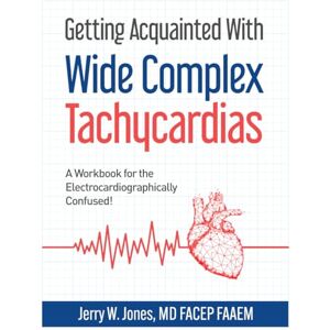 Jones MD, Jerry W Getting Acquainted With Wide Complex Tachycardias: A Workbook for the Electrocardiographically Confused! Jones MD, Jerry W Getting Acquainted With Wide Complex Tachycardias: A Workbook for the Electrocardiographically Confused!
