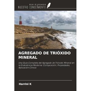 K, Harrini AGREGADO DE TRIÓXIDO MINERAL: Una Guía Completa del Agregado de Trióxido Mineral en la Endodoncia Moderna: Composición, Propiedades, Aplicación Clínica K, Harrini AGREGADO DE TRIÓXIDO MINERAL: Una Guía Completa del Agregado de Trióxido Mineral en la Endodoncia Moderna: Composición, Propiedades, Aplicación Clínica